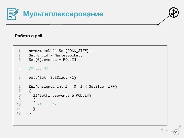 Мультиплексирование Работа с poll struct pollfd Set[POLL_SIZE]; Set[0].fd = MasterSocket; Set[0].events