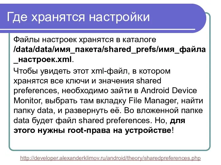 Где хранятся настройки Файлы настроек хранятся в каталоге /data/data/имя_пакета/shared_prefs/имя_файла_настроек.xml. Чтобы увидеть