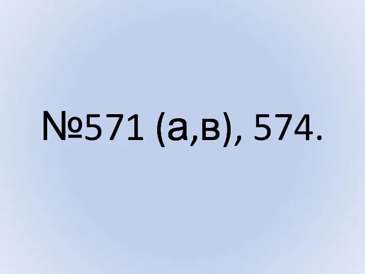 №571 (а,в), 574.