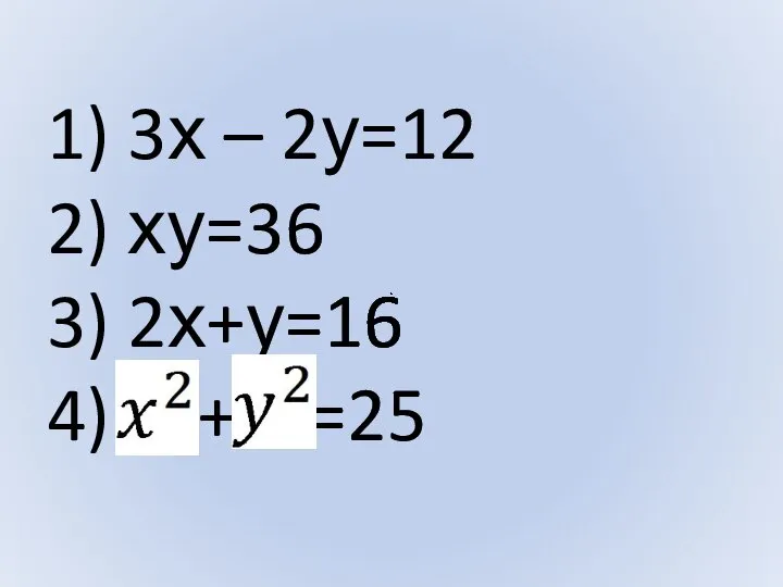 1) 3х – 2у=12 2) ху=36 3) 2х+у=16 4) + =25