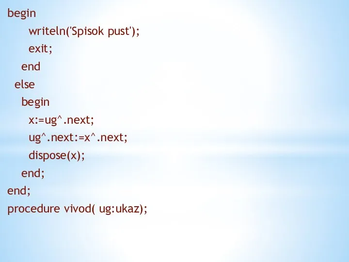 begin writeln('Spisok pust'); exit; end else begin x:=ug^.next; ug^.next:=x^.next; dispose(x); end; end; procedure vivod( ug:ukaz);