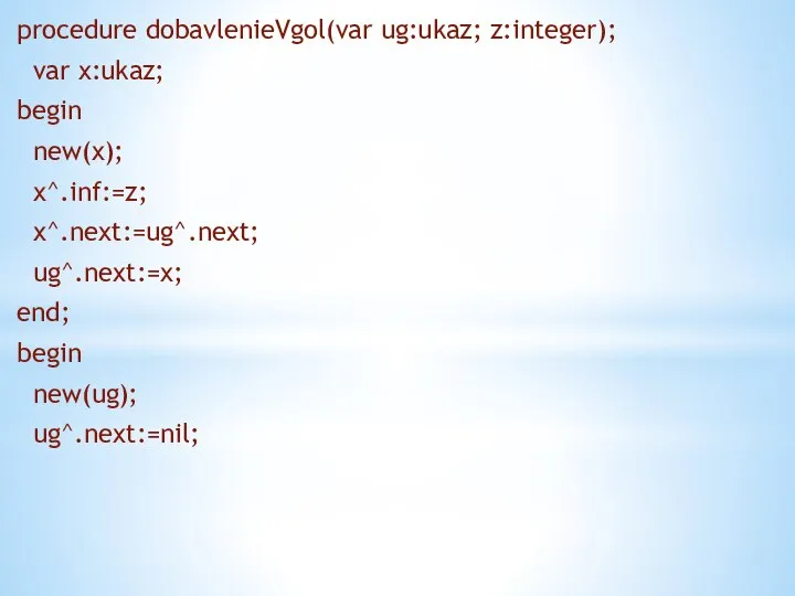 procedure dobavlenieVgol(var ug:ukaz; z:integer); var x:ukaz; begin new(x); x^.inf:=z; x^.next:=ug^.next; ug^.next:=x; end; begin new(ug); ug^.next:=nil;