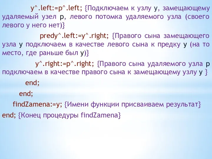 y^.left:=p^.left; {Подключаем к узлу y, замещающему удаляемый узел p, левого потомка