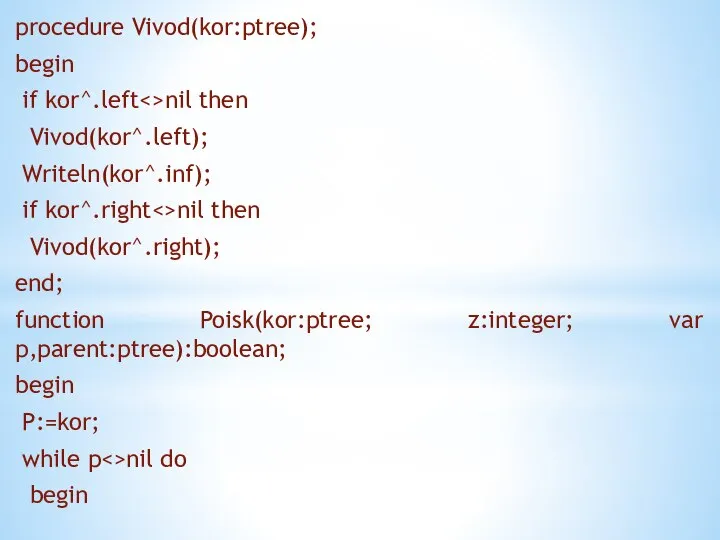 procedure Vivod(kor:ptree); begin if kor^.left nil then Vivod(kor^.left); Writeln(kor^.inf); if kor^.right