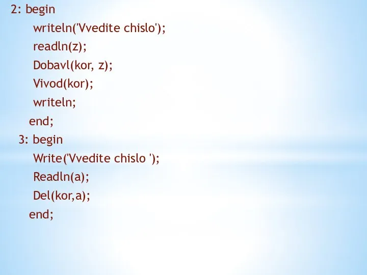 2: begin writeln('Vvedite chislo'); readln(z); Dobavl(kor, z); Vivod(kor); writeln; end; 3: