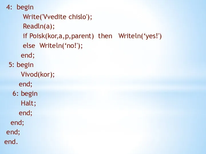 4: begin Write('Vvedite chislo'); Readln(a); if Poisk(kor,a,p,parent) then Writeln(‘yes!') else Writeln(‘no!');