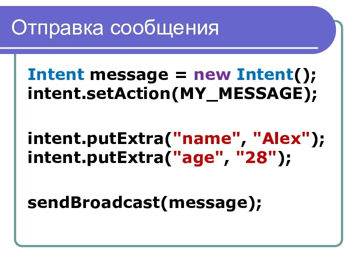 Отправка сообщения Intent message = new Intent(); intent.setAction(MY_MESSAGE); intent.putExtra("name", "Alex"); intent.putExtra("age", "28"); sendBroadcast(message);