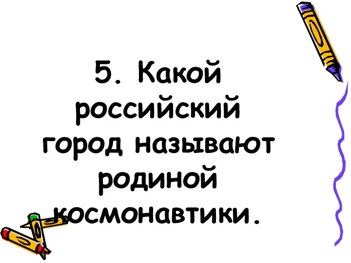 5. Какой российский город называют родиной космонавтики.