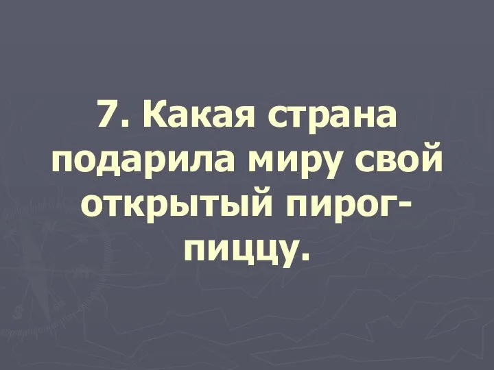 7. Какая страна подарила миру свой открытый пирог-пиццу.