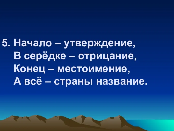 5. Начало – утверждение, В серёдке – отрицание, Конец – местоимение, А всё – страны название.