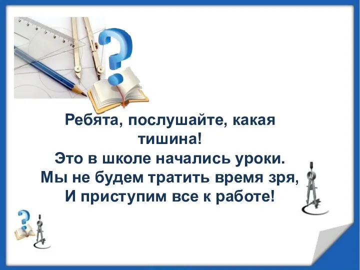 Ребята, послушайте, какая тишина! Это в школе начались уроки. Мы не