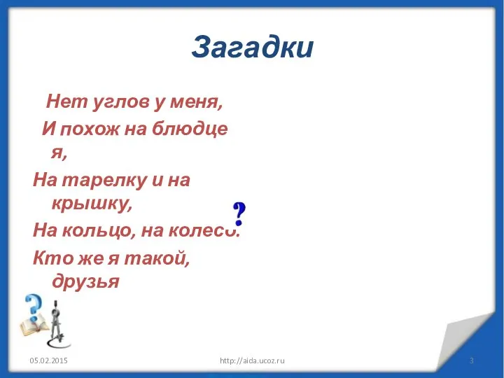 Загадки Нет углов у меня, И похож на блюдце я, На