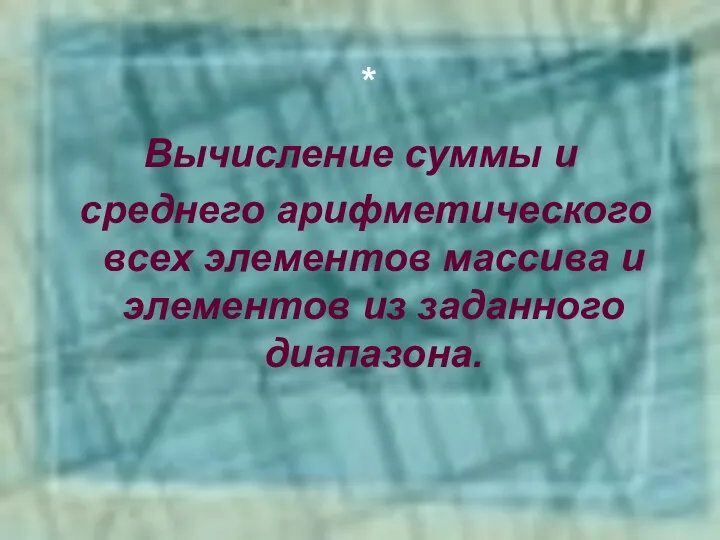 Вычисление суммы и среднего арифметического всех элементов массива и элементов из заданного диапазона. *