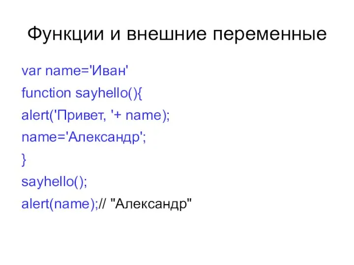 Функции и внешние переменные var name='Иван' function sayhello(){ alert('Привет, '+ name); name='Александр'; } sayhello(); alert(name);// "Александр"