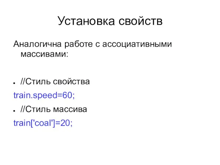 Установка свойств Аналогична работе с ассоциативными массивами: //Стиль свойства train.speed=60; //Стиль массива train['coal']=20;