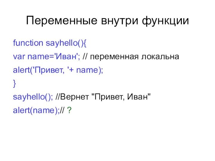 Переменные внутри функции function sayhello(){ var name='Иван'; // переменная локальна alert('Привет,