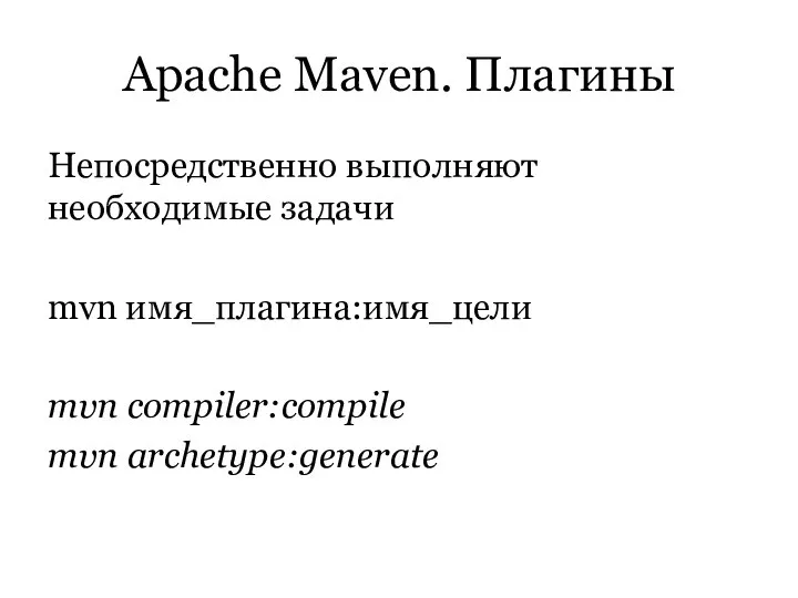 Apache Maven. Плагины Непосредственно выполняют необходимые задачи mvn имя_плагина:имя_цели mvn compiler:compile mvn archetype:generate