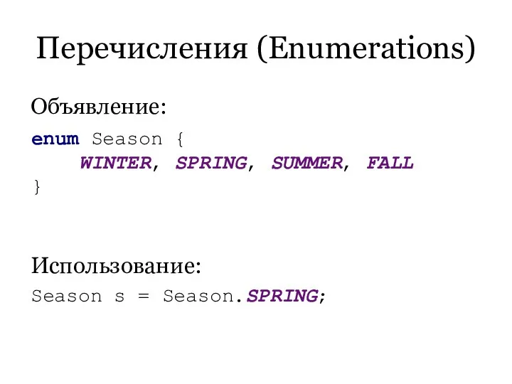 Перечисления (Enumerations) Объявление: Использование: Season s = Season.SPRING; enum Season { WINTER, SPRING, SUMMER, FALL }