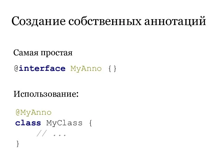 Создание собственных аннотаций Самая простая Использование: @interface MyAnno {} @MyAnno class MyClass { // ... }