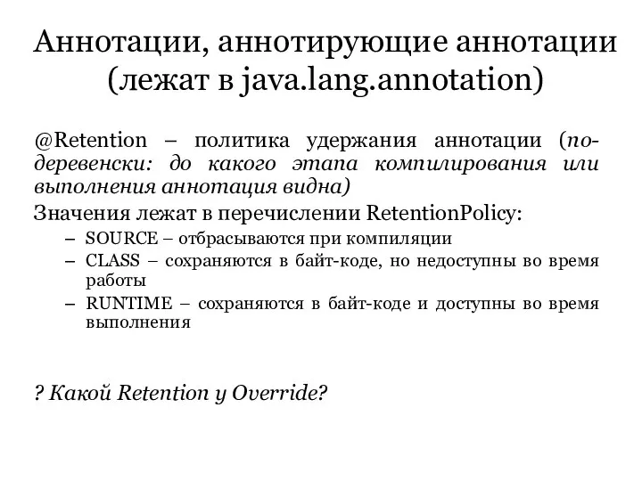 Аннотации, аннотирующие аннотации (лежат в java.lang.annotation) @Retention – политика удержания аннотации