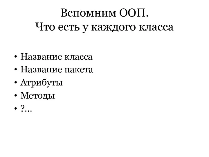 Вспомним ООП. Что есть у каждого класса Название класса Название пакета Атрибуты Методы ?…