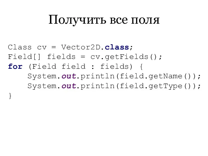 Получить все поля Class cv = Vector2D.class; Field[] fields = cv.getFields();