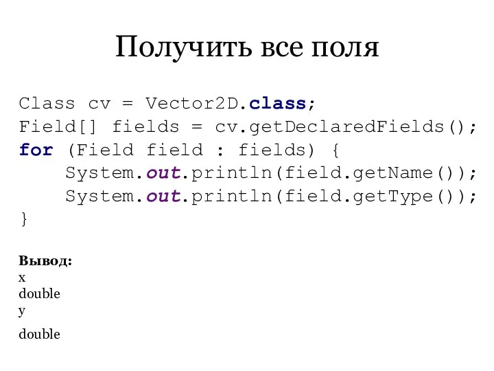 Получить все поля Class cv = Vector2D.class; Field[] fields = cv.getDeclaredFields();