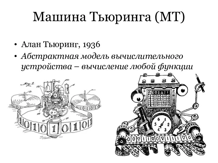 Машина Тьюринга (МТ) Алан Тьюринг, 1936 Абстрактная модель вычислительного устройства – вычисление любой функции