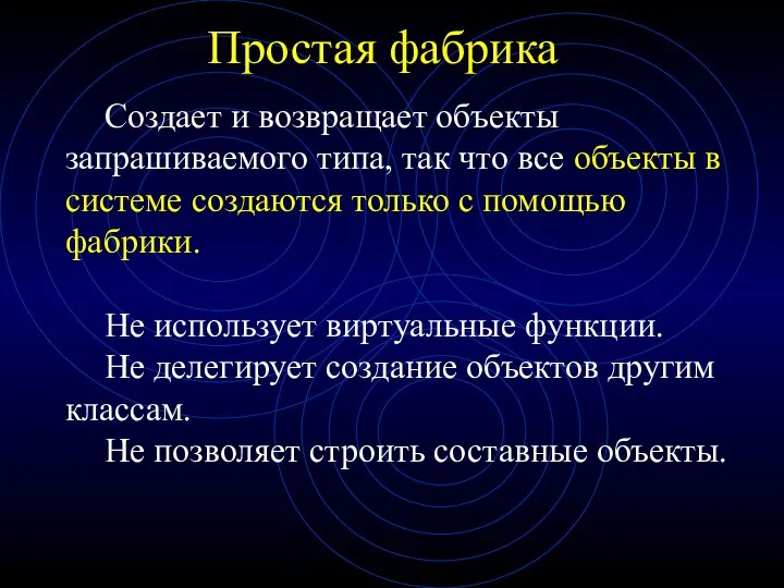 Простая фабрика Создает и возвращает объекты запрашиваемого типа, так что все