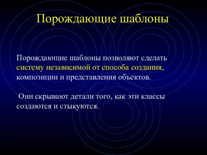 Порождающие шаблоны Порождающие шаблоны позволяют сделать систему независимой от способа создания,