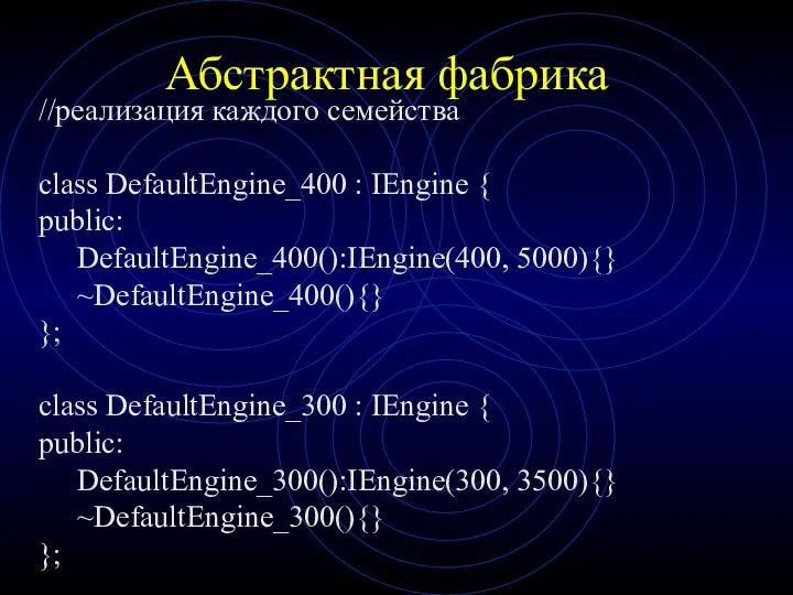 Абстрактная фабрика //реализация каждого семейства class DefaultEngine_400 : IEngine { public: