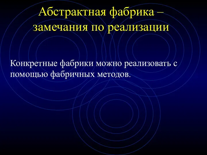 Абстрактная фабрика – замечания по реализации Конкретные фабрики можно реализовать с помощью фабричных методов.