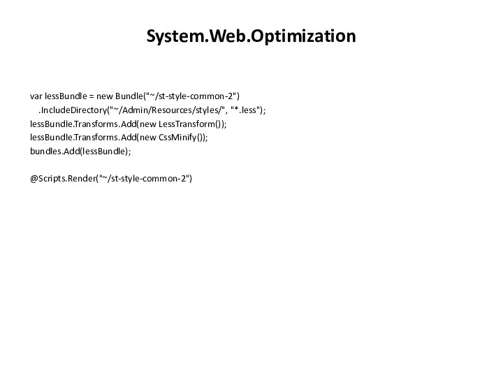 System.Web.Optimization var lessBundle = new Bundle("~/st-style-common-2") .IncludeDirectory("~/Admin/Resources/styles/", "*.less"); lessBundle.Transforms.Add(new LessTransform()); lessBundle.Transforms.Add(new CssMinify()); bundles.Add(lessBundle); @Scripts.Render("~/st-style-common-2")