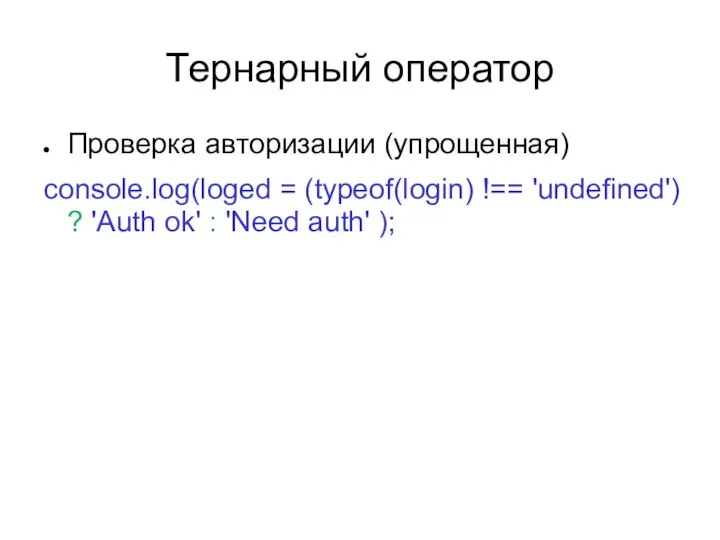 Тернарный оператор Проверка авторизации (упрощенная) console.log(loged = (typeof(login) !== 'undefined') ?