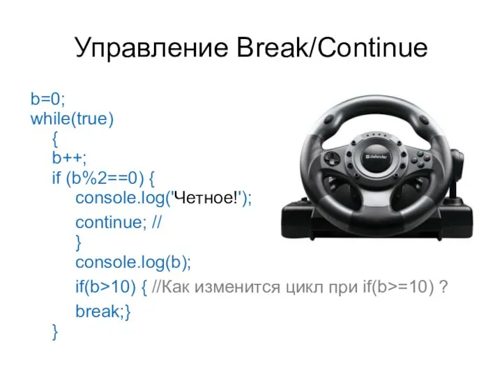 Управление Break/Continue b=0; while(true) { b++; if (b%2==0) { console.log('Четное!'); continue;