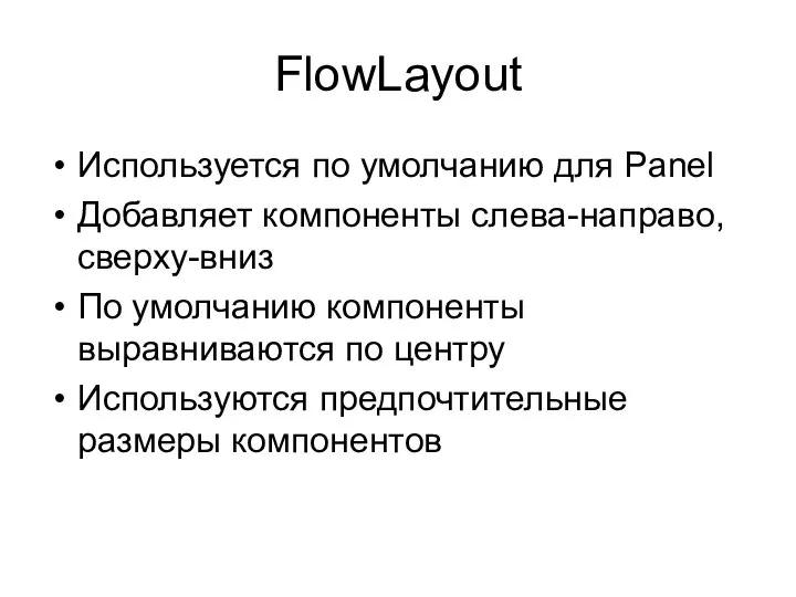 FlowLayout Используется по умолчанию для Panel Добавляет компоненты слева-направо, сверху-вниз По