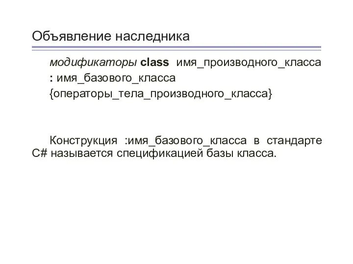 Объявление наследника модификаторы class имя_производного_класса : имя_базового_класса {операторы_тела_производного_класса} Конструкция :имя_базового_класса в