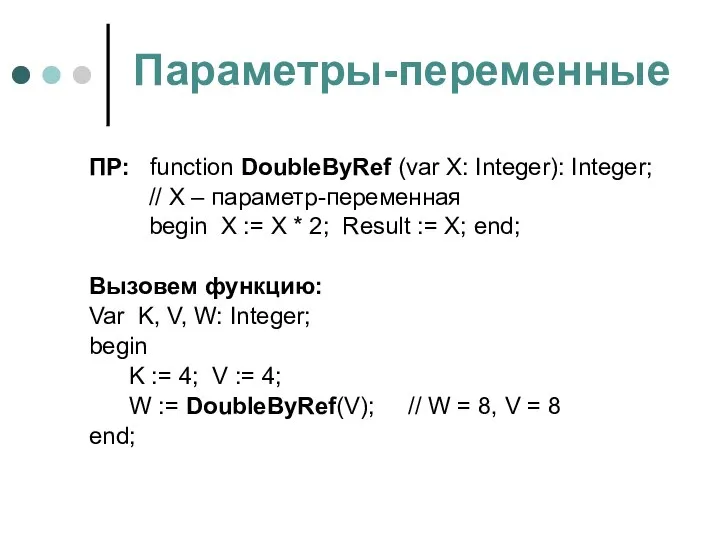 Параметры-переменные ПР: function DoubleByRef (var X: Integer): Integer; // X –