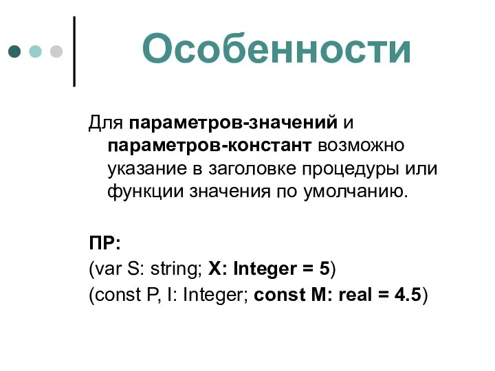 Особенности Для параметров-значений и параметров-констант возможно указание в заголовке процедуры или