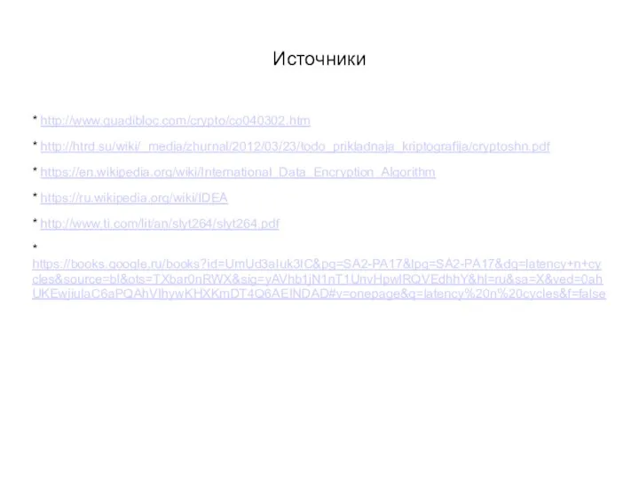 Источники * http://www.quadibloc.com/crypto/co040302.htm * http://htrd.su/wiki/_media/zhurnal/2012/03/23/todo_prikladnaja_kriptografija/cryptoshn.pdf * https://en.wikipedia.org/wiki/International_Data_Encryption_Algorithm * https://ru.wikipedia.org/wiki/IDEA * http://www.ti.com/lit/an/slyt264/slyt264.pdf * https://books.google.ru/books?id=UmUd3aIuk3IC&pg=SA2-PA17&lpg=SA2-PA17&dq=latency+n+cycles&source=bl&ots=TXbar0nRWX&sig=yAVhb1jN1nT1UnvHpwlRQVEdhhY&hl=ru&sa=X&ved=0ahUKEwjiuIaC6aPQAhVIhywKHXKmDT4Q6AEINDAD#v=onepage&q=latency%20n%20cycles&f=false