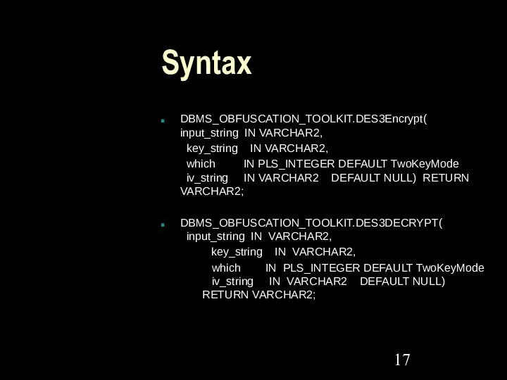 Syntax DBMS_OBFUSCATION_TOOLKIT.DES3Encrypt( input_string IN VARCHAR2, key_string IN VARCHAR2, which IN PLS_INTEGER