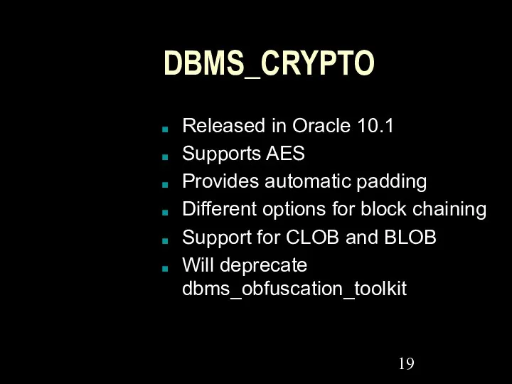 DBMS_CRYPTO Released in Oracle 10.1 Supports AES Provides automatic padding Different