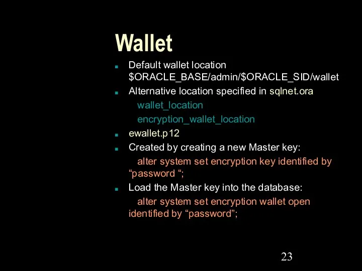 Wallet Default wallet location $ORACLE_BASE/admin/$ORACLE_SID/wallet Alternative location specified in sqlnet.ora wallet_location