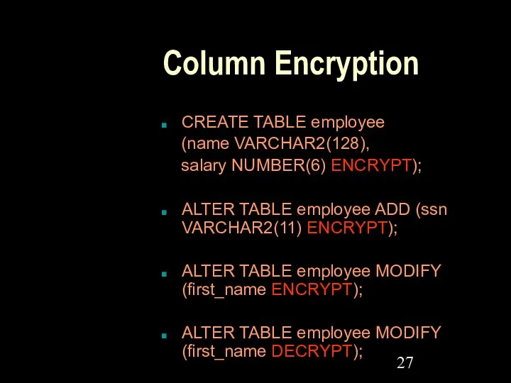 Column Encryption CREATE TABLE employee (name VARCHAR2(128), salary NUMBER(6) ENCRYPT); ALTER