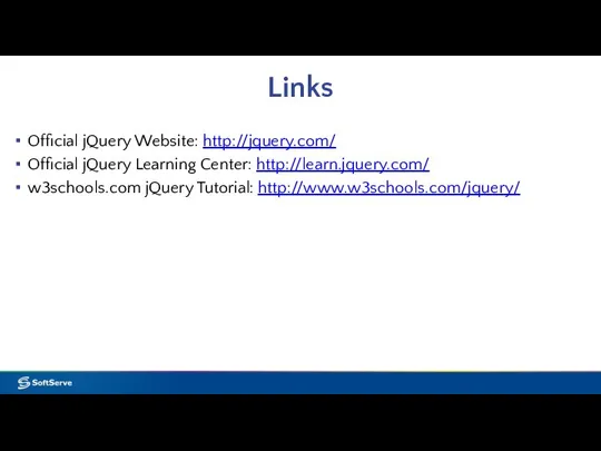 Links Official jQuery Website: http://jquery.com/ Official jQuery Learning Center: http://learn.jquery.com/ w3schools.com jQuery Tutorial: http://www.w3schools.com/jquery/