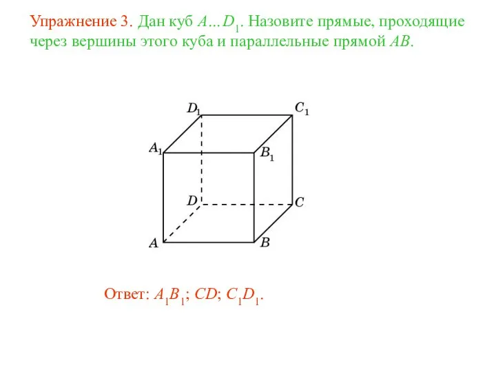 Ответ: A1B1; CD; C1D1. Упражнение 3. Дан куб A…D1. Назовите прямые,