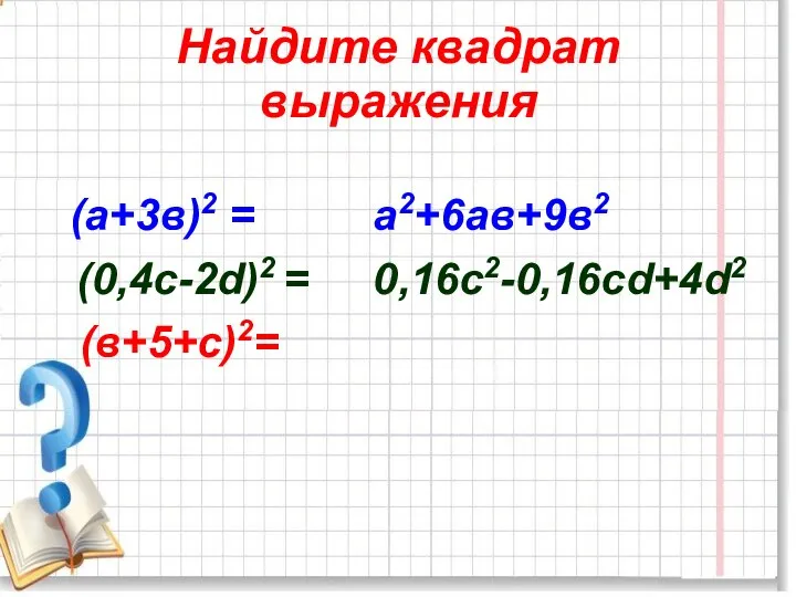 Найдите квадрат выражения (а+3в)2 = (0,4c-2d)2 = а2+6ав+9в2 0,16c2-0,16сd+4d2 (в+5+с)2=