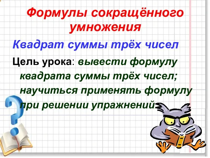 Формулы сокращённого умножения Квадрат суммы трёх чисел Цель урока: вывести формулу