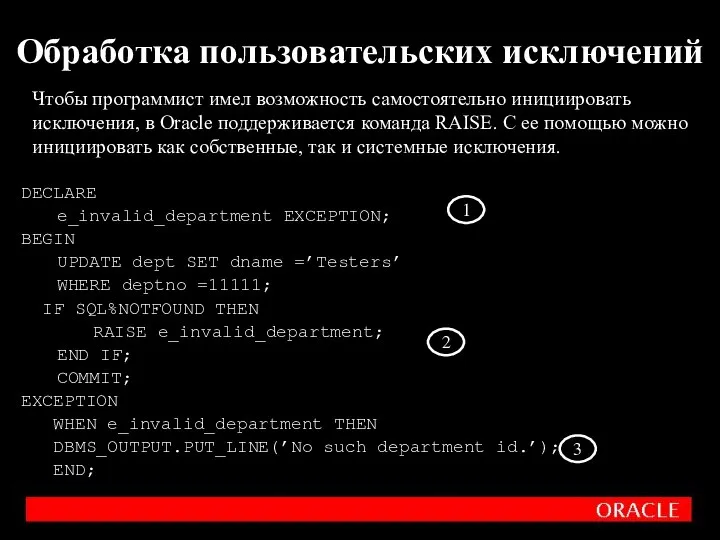 Обработка пользовательских исключений DECLARE e_invalid_department EXCEPTION; BEGIN UPDATE dept SET dname