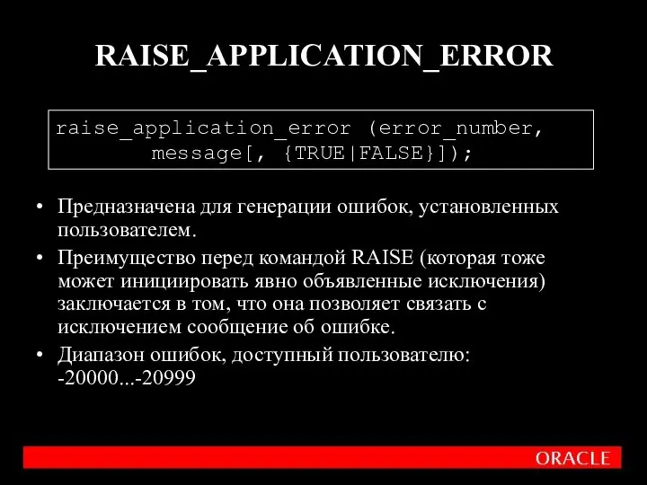 RAISE_APPLICATION_ERROR Предназначена для генерации ошибок, установленных пользователем. Преимущество перед командой RAISE